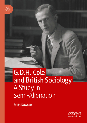 G.D.H. Cole and British Sociology: A Study in Semi-Alienation - Dawson, Matt