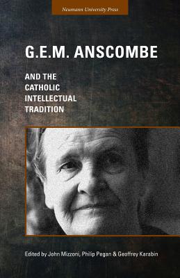 G.E.M. Anscombe and the Catholic Intellectual Tradition - Mizzoni, John (Editor), and Pegan, Philip (Editor), and Karabin, Geoffrey (Editor)