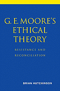 G. E. Moore's Ethical Theory: Resistance and Reconciliation - Hutchinson, Brian