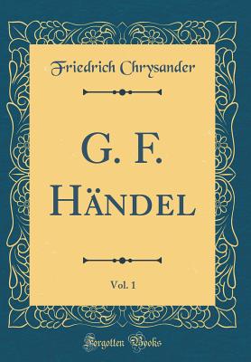 G. F. Hndel, Vol. 1 (Classic Reprint) - Chrysander, Friedrich