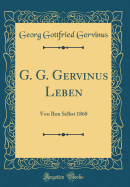 G. G. Gervinus Leben: Von Ihm Selbst 1860 (Classic Reprint)