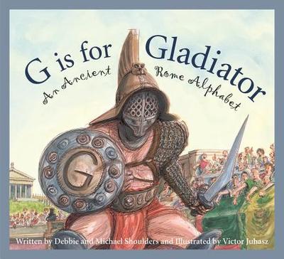 G Is for Gladiator: An Ancient Rome Alphabet - Shoulders, Michael, and Shoulders, Debbie