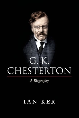 G. K. Chesterton: A Biography - Ker, Ian