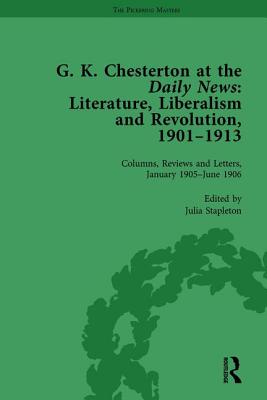 G K Chesterton at the Daily News, Part I, vol 3: Literature, Liberalism and Revolution, 1901-1913 - Stapleton, Julia