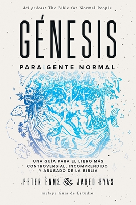 G?nesis para Gente Normal: Una gu?a para el libro ms controversial, incomprendido y abusado de la Biblia - Enns, Peter, and Byas, Jared