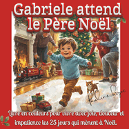 Gabriele attend le P?re No?l: Livre en couleurs pour vivre avec joie, douceur et impatience les 25 jours qui m?nent ? No?l.