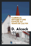 Gabrielle, Histoire D'Une Fiancee Au Temps de Calvin
