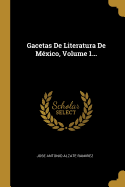 Gacetas de Literatura de Mexico, Volume 1...