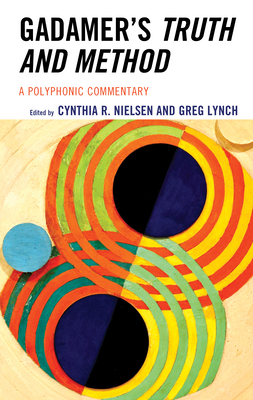 Gadamer's Truth and Method: A Polyphonic Commentary - Nielsen, Cynthia R (Editor), and Lynch, Greg (Editor)
