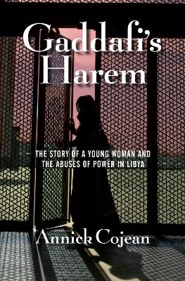 Gaddafi's Harem: The Story of a Young Woman and the Abuses of Power in Libya - Cojean, Annick