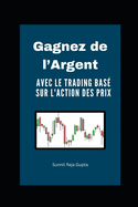 Gagner de l'argent en utilisant le trading bas? sur l'action des prix: Le Guide Complet pour R?ussir sur les March?s Financiers