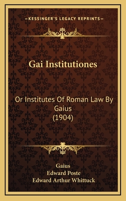 Gai Institutiones: Or Institutes of Roman Law by Gaius (1904) - Gaius, and Poste, Edward (Translated by), and Whittuck, Edward Arthur (Editor)