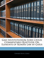 Gaii Institutionum Iuris Civilis Commentarii Quattuor: Or, Elements of Roman Law by Gaius