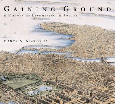 Gaining Ground: A History of Landmaking in Boston - Seasholes, Nancy S