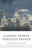 Gaining Power Through Prayer: The Powerful Christian Series
