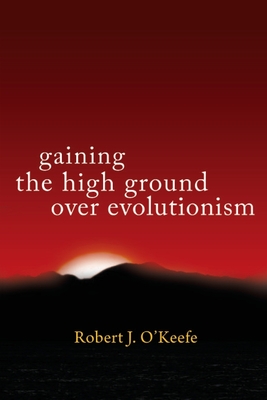 Gaining the High Ground over Evolutionism - O'Keefe, Robert J