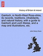 Gairloch, in North-West Ross-Shire, Its Records, Traditions, Inhabitants, and Natural History, with a Guide to Gairloch and Loch Maree, and a Map and Illustrations, Etc.