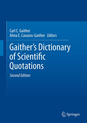 Gaither's Dictionary of Scientific Quotations: A Collection of Approximately 27,000 Quotations Pertaining to Archaeology, Architecture, Astronomy, Biology, Botany, Chemistry, Cosmology, Darwinism, Engineering, Geology, Mathematics, Medicine, Nature... - Gaither, Carl C (Editor), and Cavazos-Gaither, Alma E (Editor)