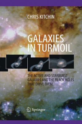 Galaxies in Turmoil: The Active and Starburst Galaxies and the Black Holes That Drive Them - Kitchin, C R