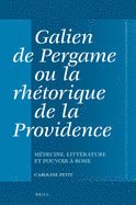 Galien de Pergame Ou La Rhtorique de la Providence: Mdecine, Littrature Et Pouvoir  Rome