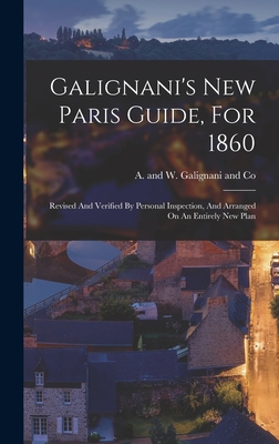 Galignani's New Paris Guide, For 1860: Revised And Verified By Personal Inspection, And Arranged On An Entirely New Plan - A and W Galignani and Co (Creator)