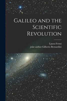 Galileo and the Scientific Revolution - Fermi, Laura, and Bernardini, Gilberto Joint Author (Creator)