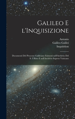 Galileo E L'Inquisizione: Documenti del Processo Galileiano Esistenti Nell'archivio del S. Uffizio E Nell'archivio Segreto Vaticano - Galilei, Galileo 1564-1642 (Creator), and Favaro, Antonio 1847-1922, and Inquisition (Creator)