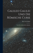 Galileo Galilei Und Die Rmische Curie: Nach Den Authentischen Quellen
