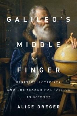 Galileo's Middle Finger: Heretics, Activists, and the Search for Justice in Science - Dreger, Alice