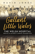 Gallant Little Wales: The Welsh Hospital: Service in Adversity During the Boer War
