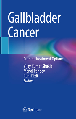Gallbladder Cancer: Current Treatment Options - Kumar Shukla, Vijay (Editor), and Pandey, Manoj (Editor), and Dixit, Ruhi (Editor)