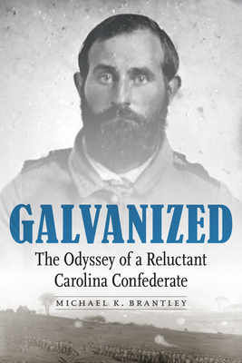 Galvanized: The Odyssey of a Reluctant Carolina Confederate - Brantley, Michael K