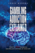 Gambling Addiction Explained.: How to STOP Gambling and Regain Control of your Life.