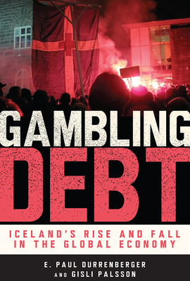 Gambling Debt: Iceland's Rise and Fall in the Global Economy - Durrenberger, E Paul (Editor), and Palsson, Gisli (Editor)