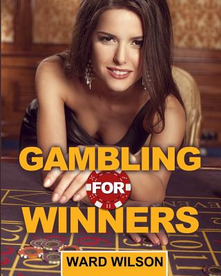 Gambling for Winners: Your Hard-Headed, No B.S. Guide to Gaming Opportunities with a Long-Term, Mathematical, Positive Expectation - Wilson, Ward