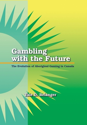 Gambling with the Future: The Evolution of Aboriginal Gaming in Canada - Belanger, Yale