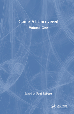 Game AI Uncovered: Volume One - Roberts, Paul (Editor)