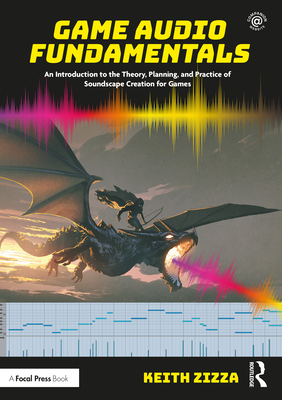 Game Audio Fundamentals: An Introduction to the Theory, Planning, and Practice of Soundscape Creation for Games - Zizza, Keith