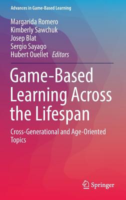 Game-Based Learning Across the Lifespan: Cross-Generational and Age-Oriented Topics - Romero, Margarida (Editor), and Sawchuk, Kimberly (Editor), and Blat, Josep (Editor)