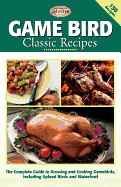 Game Bird Classic Recipes: The Complete Guide to Dressing and Cooking Gambebirds, Including Upland Birds and Waterfowl