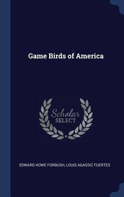 Game Birds of America - Forbush, Edward Howe, and Fuertes, Louis Agassiz