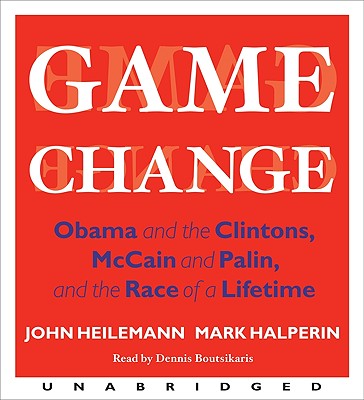 Game Change: Obama and the Clintons, McCain and Palin, and the Race of a Lifetime - Heilemann, John, and Halperin, Mark, and Boutsikaris, Dennis (Read by)