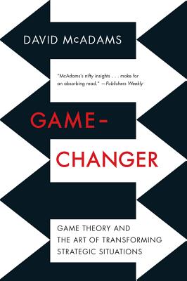 Game-Changer: Game Theory and the Art of Transforming Strategic Situations - McAdams, David