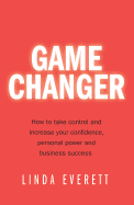 Game Changer - How to take control and increase your confidence, personal power and business success