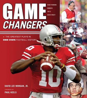 Game Changers: Ohio State: The Greatest Plays in Ohio State Football History - Morgan, David Lee, Jr., and Keels, Paul (Foreword by)