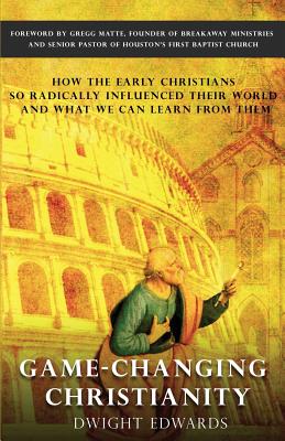 Game-Changing Christianity: How the Early Christians So Radically Influenced Their World and What We Can Learn from Them - Edwards, Dwight