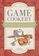 Game Cookery Third Edition: Being a Selection of the Fist and Most Traditional Recipes for All Kinds of Game, with Much Good Advice for the Discerning Cook