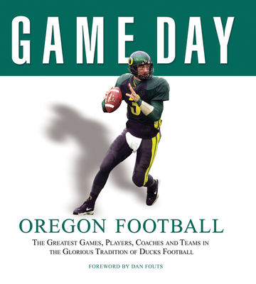 Game Day: Oregon Football: The Greatest Games, Players, Coaches and Teams in the Glorious Tradition of Ducks Football - Athlon Sports, and Fouts, Dan (Foreword by)