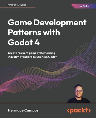 Game Development Patterns with Godot 4: Create resilient game systems using industry-standard solutions in Godot - Campos, Henrique
