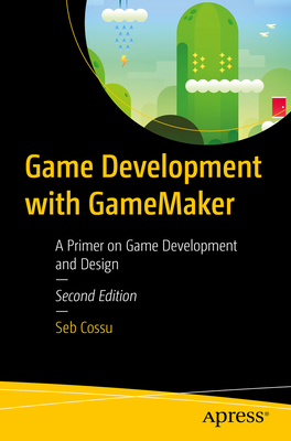 Game Development with Gamemaker: A Primer on Game Development and Design - Cossu, Sebastiano M